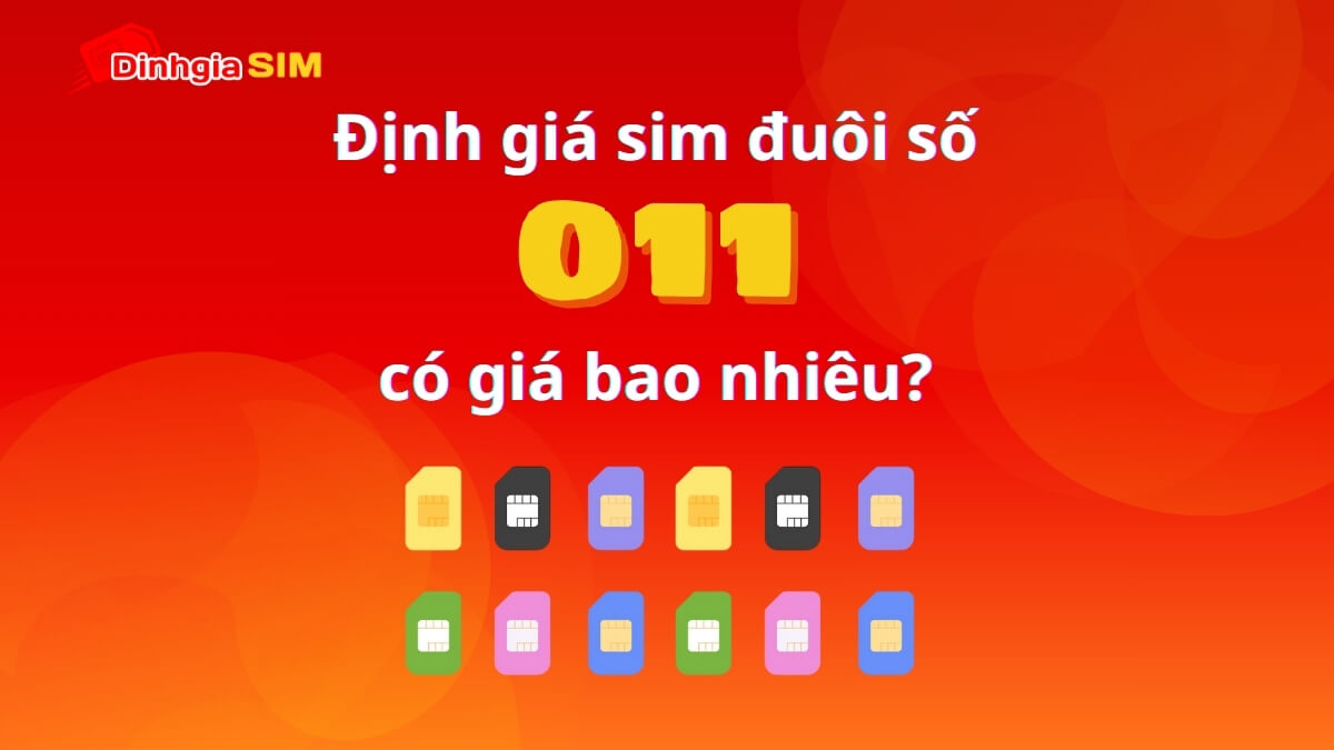 Định giá sim số đẹp đuôi 011 có giá bao nhiêu?